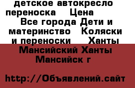 детское автокресло (переноска) › Цена ­ 1 500 - Все города Дети и материнство » Коляски и переноски   . Ханты-Мансийский,Ханты-Мансийск г.